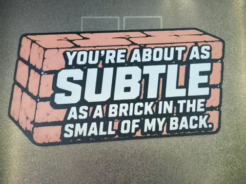 you 're as subtle as a brick